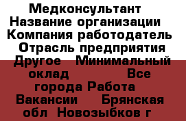 Медконсультант › Название организации ­ Компания-работодатель › Отрасль предприятия ­ Другое › Минимальный оклад ­ 15 000 - Все города Работа » Вакансии   . Брянская обл.,Новозыбков г.